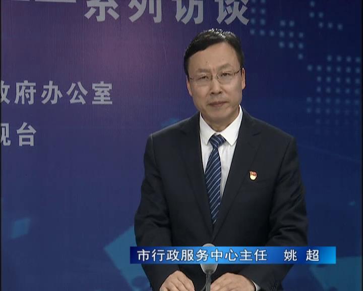 《決戰決勝十三五、奮力開局十四五》系列訪談——市行政服務中心主任 姚超
